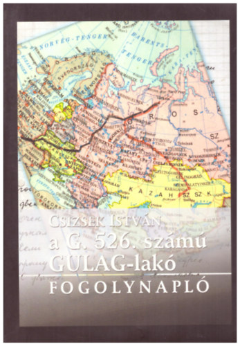 Csizsek István - Fogolynapló - a G. 526. számú GULAG-lakó