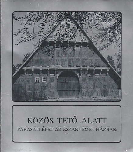 K�z�s tet� alatt - Paraszti �let az �szakn�met h�zban