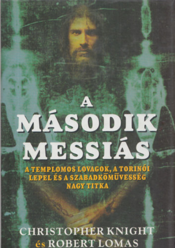 Christopher Knight s Robert Lomas - A msodik Messis - A templomos lovagok, a torini lepel s a szabadkmvessg nagy titka