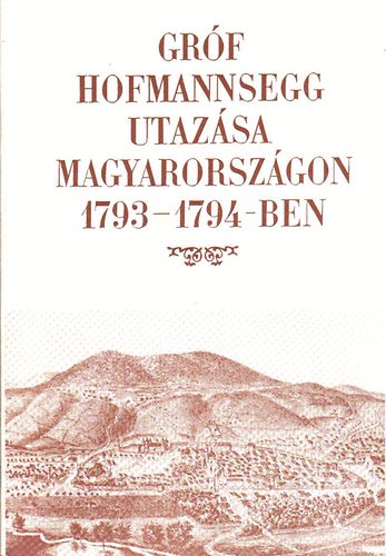 Berkeszi István (szerk.) - Gróf Hofmannsegg utazása Magyarországon 1793-1794-ben