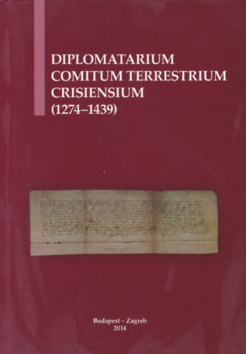 B. Hal�sz �va - Suzana Miljan - Diplomatarium Comitum Terrestrium Crisiensium - A k�r�si comes terrestrisek oklevelei - Isprave kri�eva�kih zemaljskih �upana (1274-1439) (magyar-angol-horv�t nyelv�)
