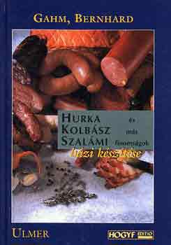 Bernhard Gahm - Hurka, kolbsz, szalmi s ms finomsgok hzi ksztse