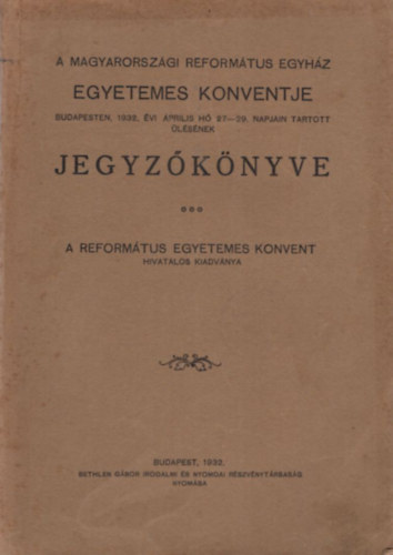 A Magyarorsz�gi Reform�tus Egyh�z egyetemes konventje Budapesten, 1932. �vi �prilis h� 27-29. napj�n tartott �l�s�nek jegyz�k�nyve