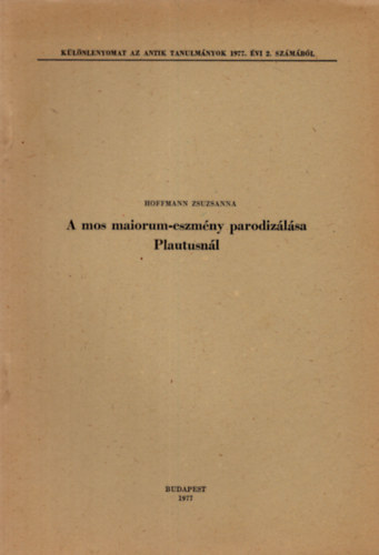 Hoffmann Zsuzsanna - A mos maiorum-eszm�ny parodiz�l�sa Plautusn�l.