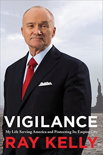 Ray Kelly - Vigilance: My Life Serving America and Protecting Its Empire City