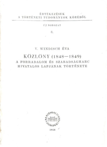 V. Windisch �va - K�zl�ny (1848-1849) A forradalom �s szabads�gharc hivatalos lapj�nak t�rt�nete (�rtekez�sek a t�rt�neti tudom�nyok k�r�b�l 8.)