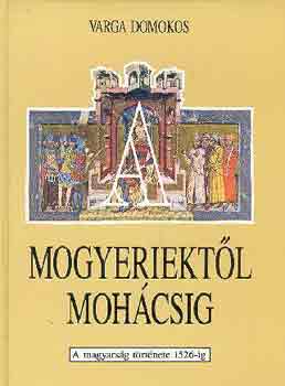 Varga Domokos - A mogyeriektől Mohácsig (a magyarság története 1526-ig)