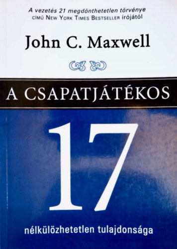 John C. Maxwell - A csapatjtkos 17 nlklzhetetlen tulajdonsga - Hogyan vljunk olyan szemlyisgg, akire brmelyik csapatnak szksge van?