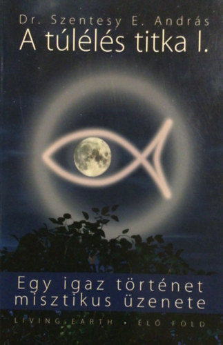 Dr. Szentesy E. Andr�s - A t�l�l�s titka I. - Egy igaz t�rt�net misztikus �zenete