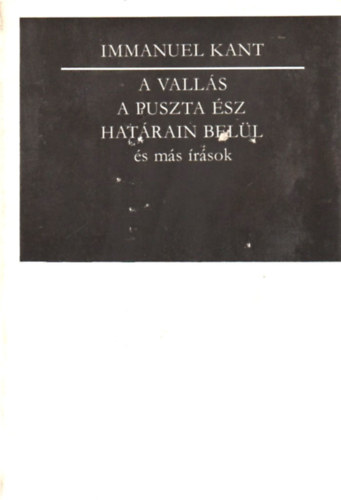 Immanuel Kant - A vallás a puszta ész határain belül és más írások