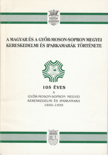 A Magyar �s a Gy�r- Moson- Sopron megyei kereskedelmi �s iparkamar�k t�rt�nete 1890-1995