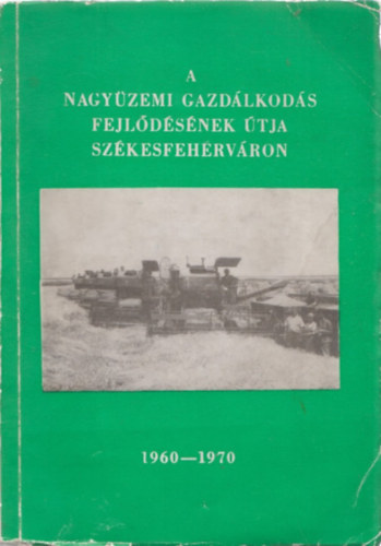 Dr. M�sz�ros J�nos - A nagy�zemi gazd�lkod�s fejl�d�s�nek �tja Sz�kesfeh�rv�ron 1960-1970