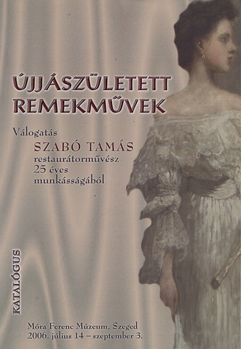 Sznyi Etelka  (szerk.) - jjszletett remekmvek - Vlogats Szab Tams restaurtormvsz 25 ves munkssgbl (Mra Ferenc Mzeum, Szeged 2006.)