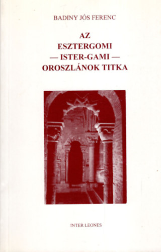 Badiny Jós Ferenc - Az esztergomi- ister-gami- oroszlánok titka