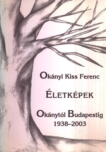 Ok�nyi Kiss Ferenc - �letk�pek Ok�nyt�l Budapestig 1938-2003. (dedik�lt)