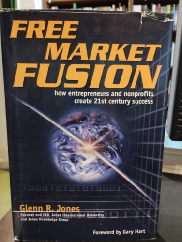 Glenn R. Jones - Free Market Fusion: How Entrepreneurs and Nonprofits Create 21st Century Success (Szabadpiaci f�zi�: Hogyan teremtik meg a v�llalkoz�k �s a nonprofit szervezetek a 21. sz�zadi sikert?)