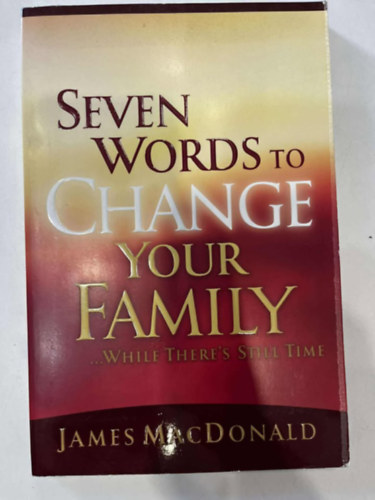 James MacDonald - Seven Words to Change Your Family While There's Still Time