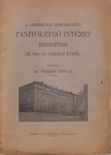 Dr. Veress Istv�n - A Debreceni Reform�tus Tan�t�k�pz� Int�zet �rtes�t�je az 1914-15. iskolai �vr�l