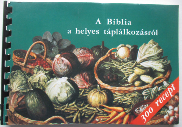 Balázs Katalin - A Biblia a helyes táplálkozásról 300 recepttel