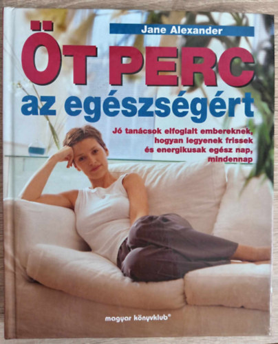 Moln�r Eszter  Jane Alexander (szerk.), Haiman Ani (ford.) - �t perc az eg�szs�g�rt - J� tan�csok elfoglalt embereknek, hogyan legyenek frissek �s energikusak eg�sz nap, mindennap