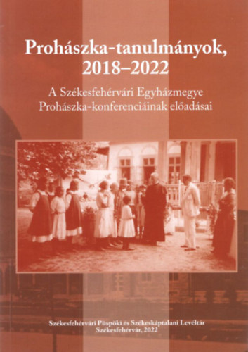 M�zessy Gergely  (szerk.) - Proh�szka-tanulm�nyok, 2018-2022 - A Sz�kesfeh�rv�ri Egyh�zmegye Proh�szka-konferenci�inak el�ad�sai