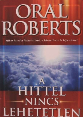 Matkovicz Katalin  Oral Roberts (szerk.), Sz�ll�si Tibor (ford.) - A hittel nincs lehetetlen - Mikor l�tod a l�thatatlant, a lehetetlenre is k�pes leszel