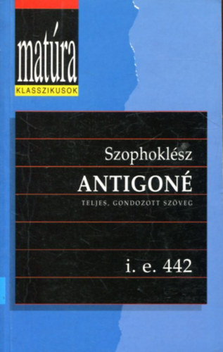 Szophokl�sz - Antigon� (Teljes, gondozott sz�veg - i.e. 442) (Mat�ra klasszikusok)