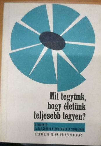 Dr. Plhegyi Ferenc  (szerk.) - Mit tegynk, hogy letk teljesebb legyen? - tmutat ltssrlt gyermekek szleinek