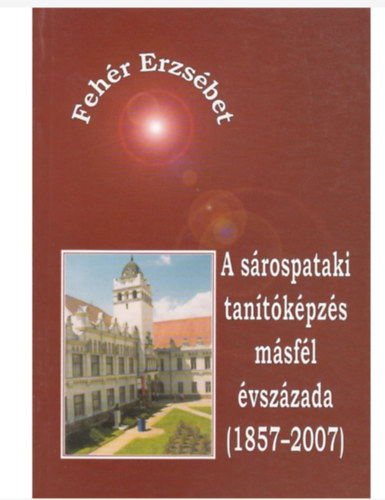 Feh�r Erzs�bet - A s�rospataki tan�t�k�pz�s m�sf�l �vsz�zada (1857-2007)