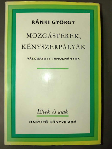 Ránki György - Mozgásterek, kényszerpályák - Válogatott tanulmányok (Elvek és utak)