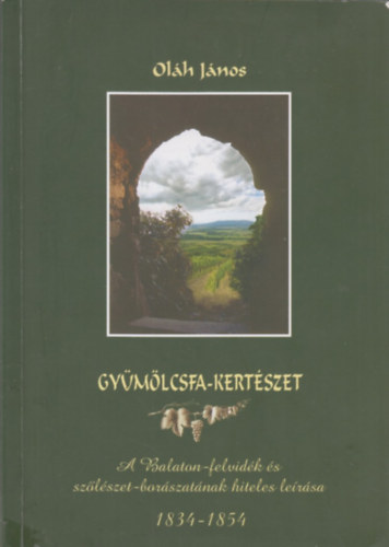 Ol�h J�nos - Gy�m�lcsfa-Kert�szet A Balaton-felvid�k �s Sz�l�szet-bor�szat�nak hiteles le�r�sa 1834-1854 .