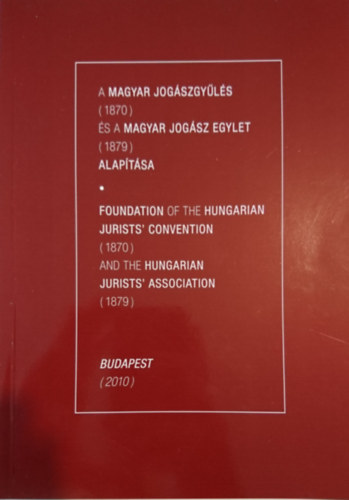 Prof. Dr. M�t� G�bor  (szerk.) - A Magyar Jog�szgy�l�s (1870) �s a Magyar Jog�sz Egylet (1879) alap�t�sa - Foundation of the Hungarian Jurists' Convention (1870) and the Hungarian Jurists' Association (1879)