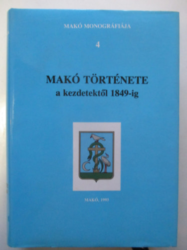 Blazovich L�szl� - Mak� t�rt�nete a kezdetekt�l 1849-ig (Mak� Monogr�fi�ja 4.)