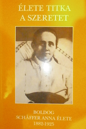 Kov�cs Antal Kalliszt O.F.M. - �lete titka a szeretet - Boldog Sch�ffer Anna �lete (1882-1925)