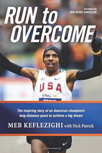 Joan Benoit Samuelson (Foreword), Dick Patrick by Meb Keflezighi (Author) - Run to Overcome: The Inspiring Story of an American Champion's Long-Distance Quest to Achieve a Big Dream (futás)