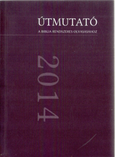 Tam�sy Tam�s  (szerk.) - �tmutat� a Biblia rendszeres olvas�s�hoz olvasm�nyokkal 2014