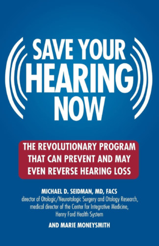 M.D., Marie Moneysmith Michael D. Seidman - Save Your Hearing Now: The Revolutionary Program That Can Prevent and May Even Reverse Hearing Loss (Warner wellness)