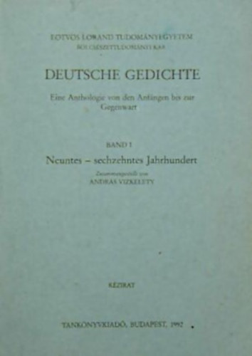Vizkelety Andr�s - Deutsche Gedichte I. - N�MET VERSEK-EINE ANTHOLOGIE VON DEN ANF�NGEN BIS ZUR GEGENWART/VERSGY�JTEM�NY A KEZDETEKT�L NAPJAINKIG