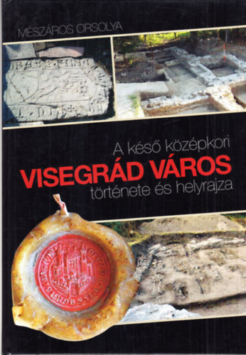 M�sz�ros Orsolya - A k�s� k�z�pkori Visegr�d v�ros t�rt�nete �s helyrajza