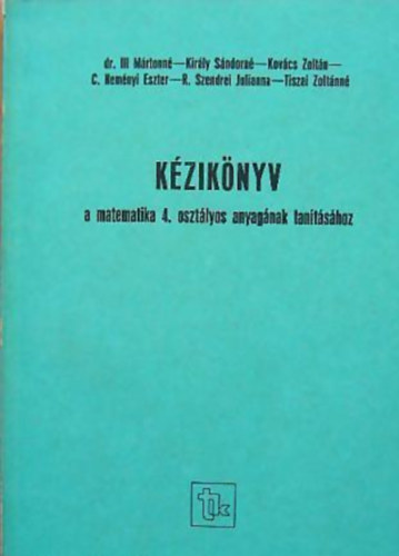 Ill M�rtonn� dr.- Kir�ly S�ndorn�- Kov�cs Zolt�n- C. Nem�nyi Eszter- R. Szendrei Julianna- Tiszai Zolt�nn� - K�zik�nyv a matematika 4. oszt�lyos anyag�nak tan�t�s�hoz