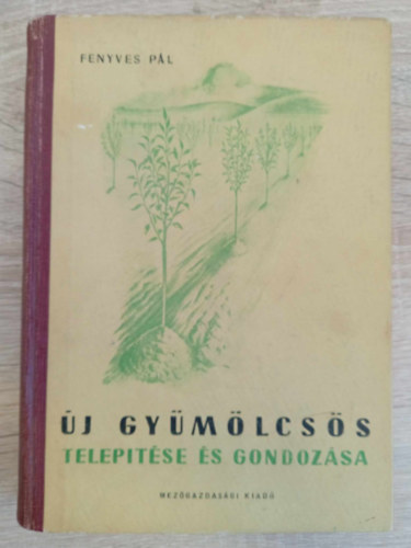 Rayman J�nos  Fenyves P�l (lektor), Terts Istv�n (lektor) - �j gy�m�lcs�s telep�t�se �s gondoz�sa - Els� kiad�s! (A telep�t�st megel�z� helysz�ni vizsg�latok / A telep�t�s el�k�sz�t�se �s v�grehajt�sa / A fiatal gy�m�lcs�s kezel�se / F�ggel�k)