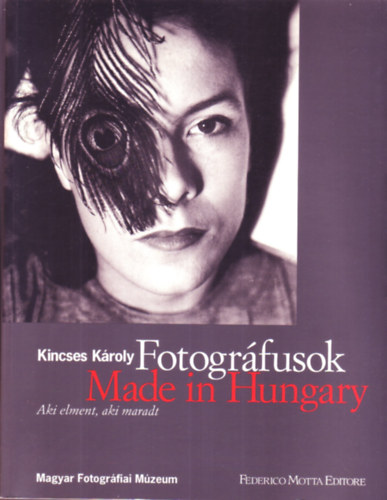 Kincses Kroly - Fotogrfusok: Made in Hungary (Aki elment, aki maradt)