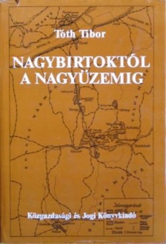 Tóth Tibor - Nagybirtoktól a nagyüzemig (A mernyei uradalom gazdálkodása a jobbágyfelszabadítástól az első világháborúig)