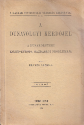Elekes Dezső dr. - A dunavölgyi kérdőjel - A dunakörnyéki Közép-Európa gazdasági problémája