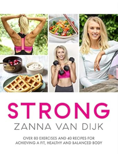 Zanna van Dijk - Strong - Over 80 Exercises and 40 Recipes for Achieving a Fit, Healthy and Balanced Body
