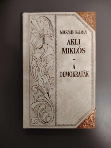 Mikszáth Kálmán - Akli Miklós (folytatás) - Akli Miklós (Cs. kir. udvari mulattató története) folytatás/A demokraták - Dombbor nyomásos dísz kiadás.)