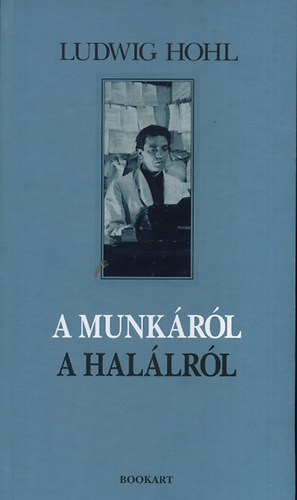 Ludwig Hohl - A munk�r�l, a hal�lr�l