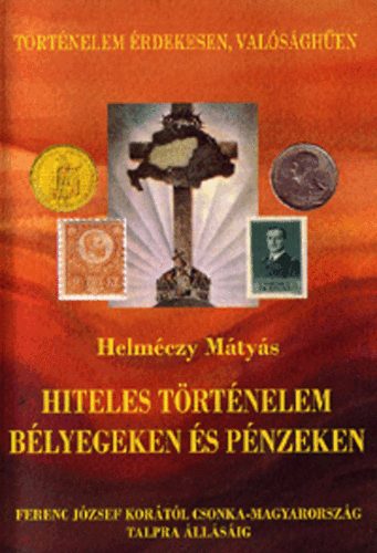 Dr. Helmczy Mtys - Hiteles trtnelem blyegeken s pnzeken