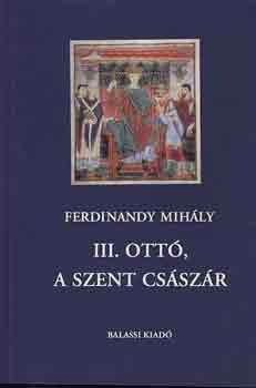 Ferdinandy Mih�ly - III. Ott�, a szent cs�sz�r