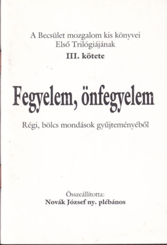Nov�k J�zsef ny. pl�b�nos - Fegyelem, �nfegyelem - R�gi, b�lcs mond�sok gy�jtem�ny�b�l III.